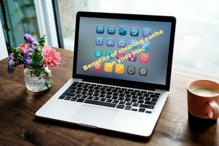 benefits of clearing cache on your Mac